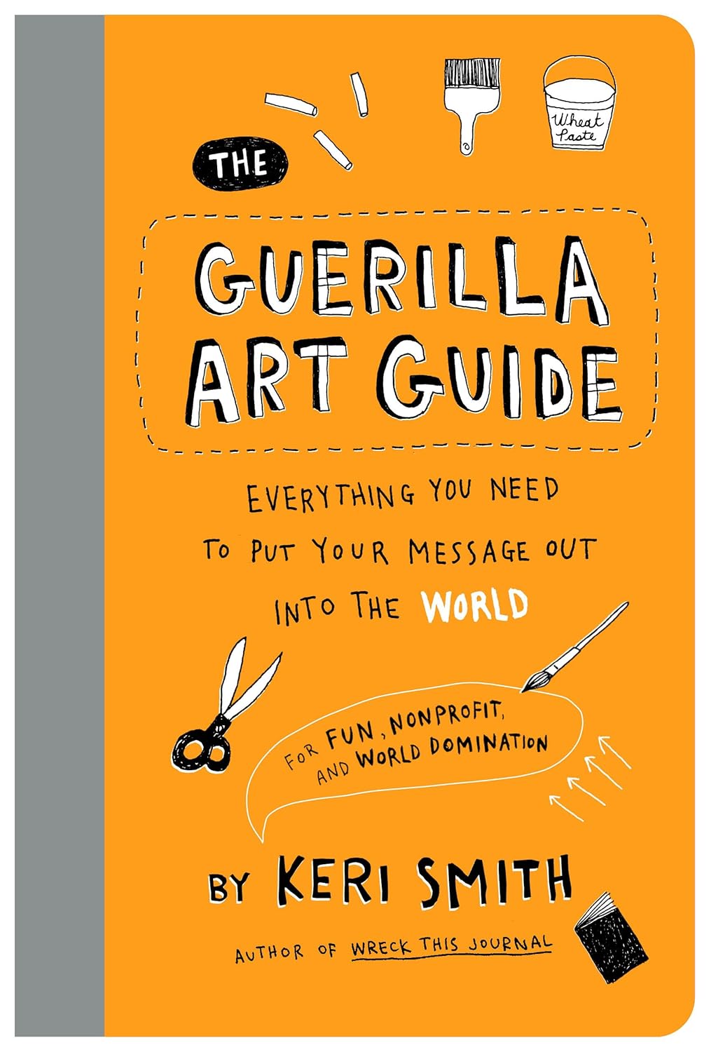 The Guerilla Art Guide: Everything You Need to Put Your Message Out into the World―For Fun, Nonprofit, and World Domination